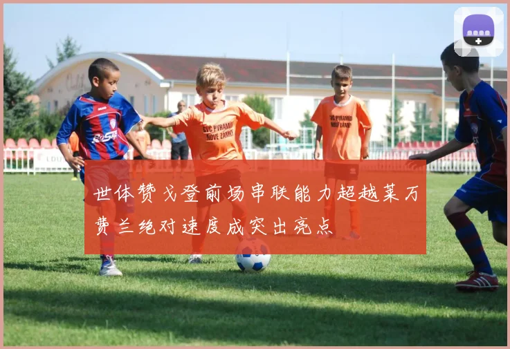 世体赞戈登前场串联能力超越莱万费兰绝对速度成突出亮点