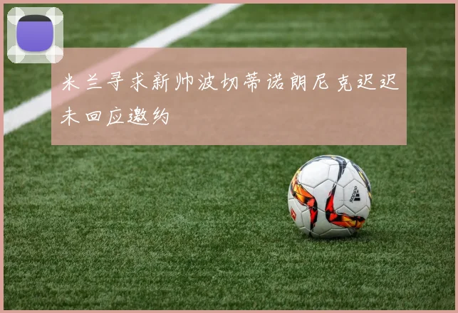 米兰寻求新帅波切蒂诺朗尼克迟迟未回应邀约